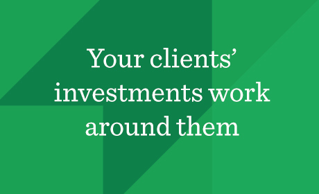 Your clients' investments work around them